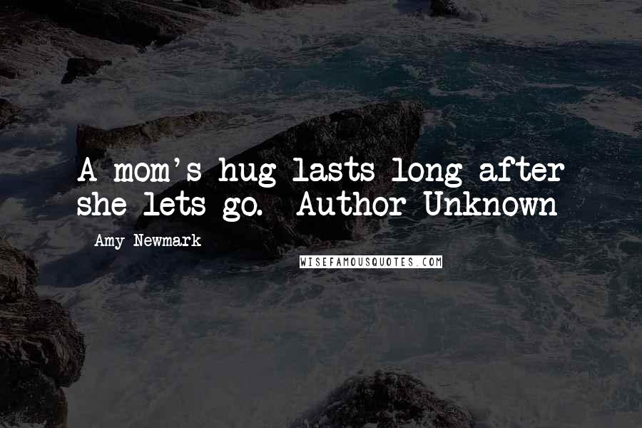 Amy Newmark Quotes: A mom's hug lasts long after she lets go. ~Author Unknown