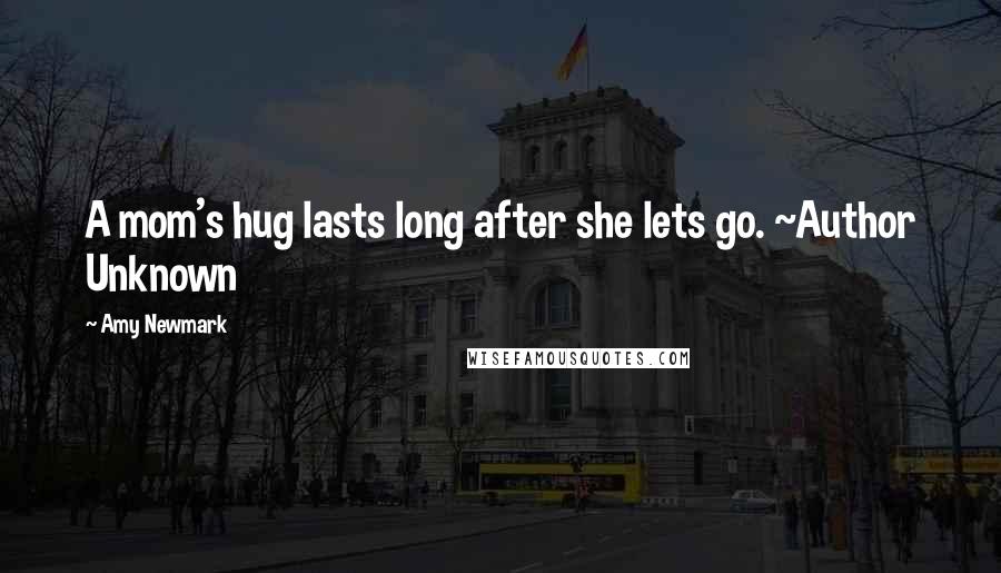 Amy Newmark Quotes: A mom's hug lasts long after she lets go. ~Author Unknown