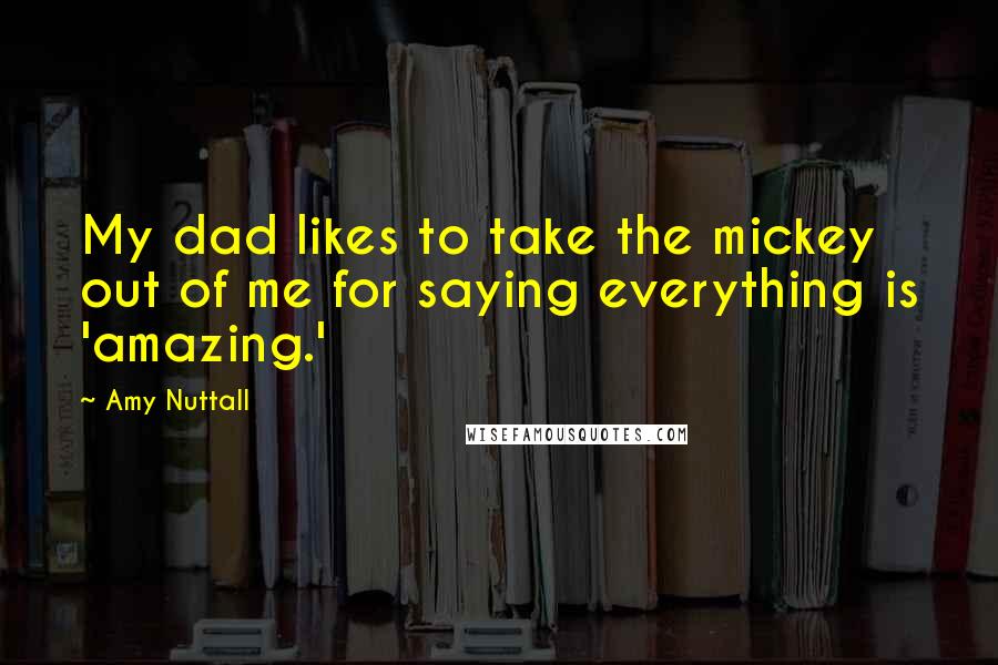 Amy Nuttall Quotes: My dad likes to take the mickey out of me for saying everything is 'amazing.'