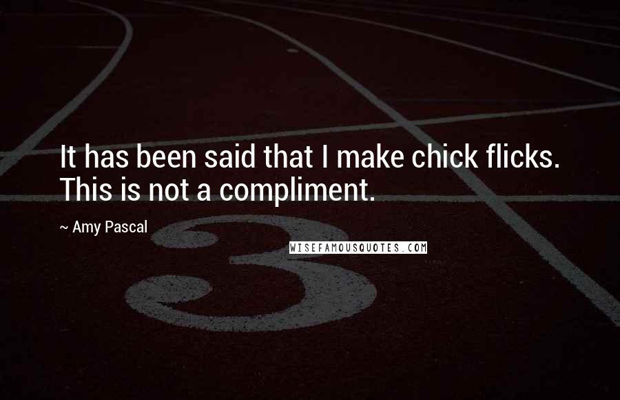 Amy Pascal Quotes: It has been said that I make chick flicks. This is not a compliment.