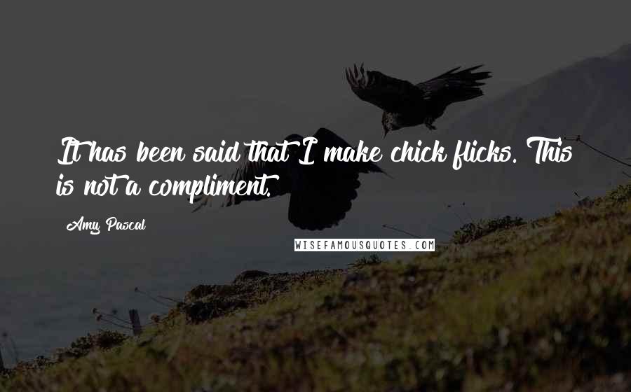 Amy Pascal Quotes: It has been said that I make chick flicks. This is not a compliment.