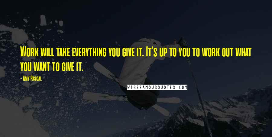 Amy Pascal Quotes: Work will take everything you give it. It's up to you to work out what you want to give it.