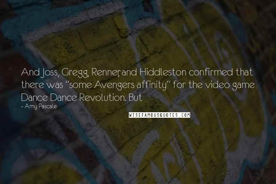 Amy Pascale Quotes: And Joss, Gregg, Renner, and Hiddleston confirmed that there was "some Avengers affinity" for the video game Dance Dance Revolution. But