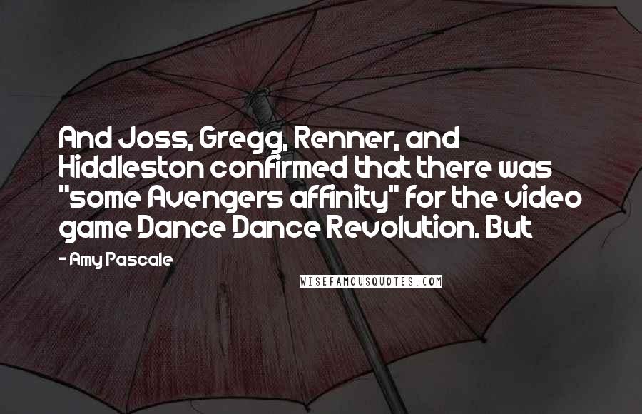 Amy Pascale Quotes: And Joss, Gregg, Renner, and Hiddleston confirmed that there was "some Avengers affinity" for the video game Dance Dance Revolution. But