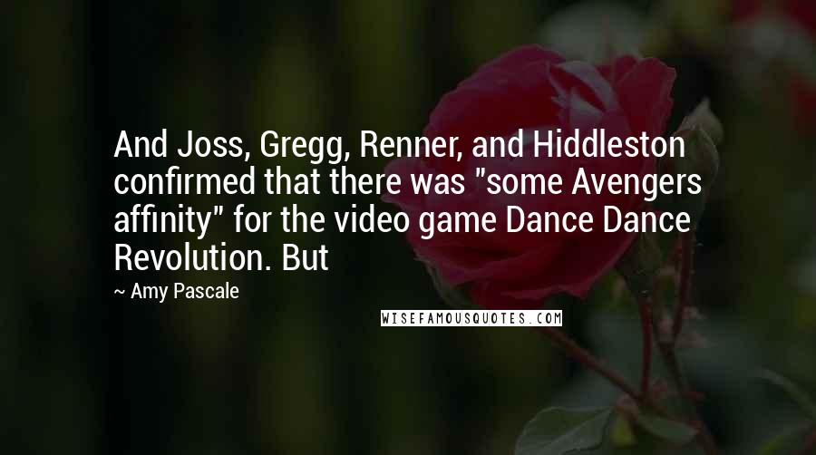 Amy Pascale Quotes: And Joss, Gregg, Renner, and Hiddleston confirmed that there was "some Avengers affinity" for the video game Dance Dance Revolution. But