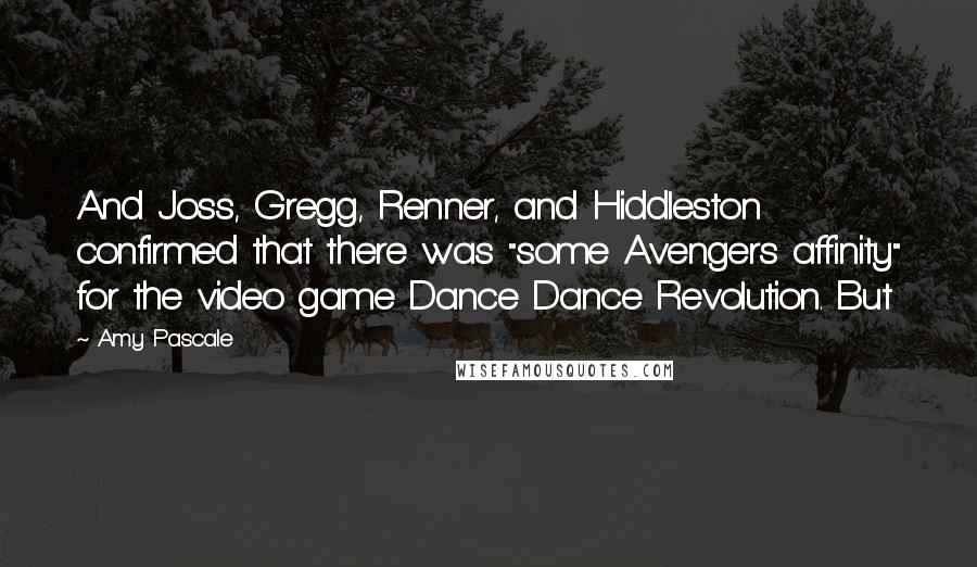 Amy Pascale Quotes: And Joss, Gregg, Renner, and Hiddleston confirmed that there was "some Avengers affinity" for the video game Dance Dance Revolution. But