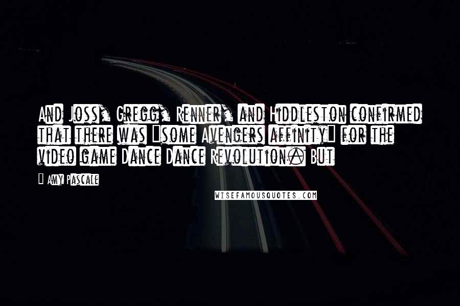 Amy Pascale Quotes: And Joss, Gregg, Renner, and Hiddleston confirmed that there was "some Avengers affinity" for the video game Dance Dance Revolution. But