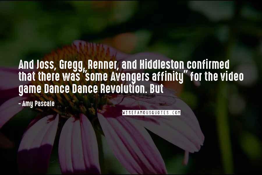 Amy Pascale Quotes: And Joss, Gregg, Renner, and Hiddleston confirmed that there was "some Avengers affinity" for the video game Dance Dance Revolution. But