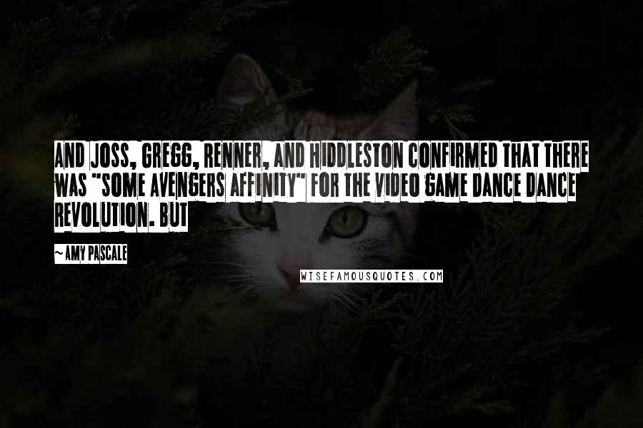 Amy Pascale Quotes: And Joss, Gregg, Renner, and Hiddleston confirmed that there was "some Avengers affinity" for the video game Dance Dance Revolution. But