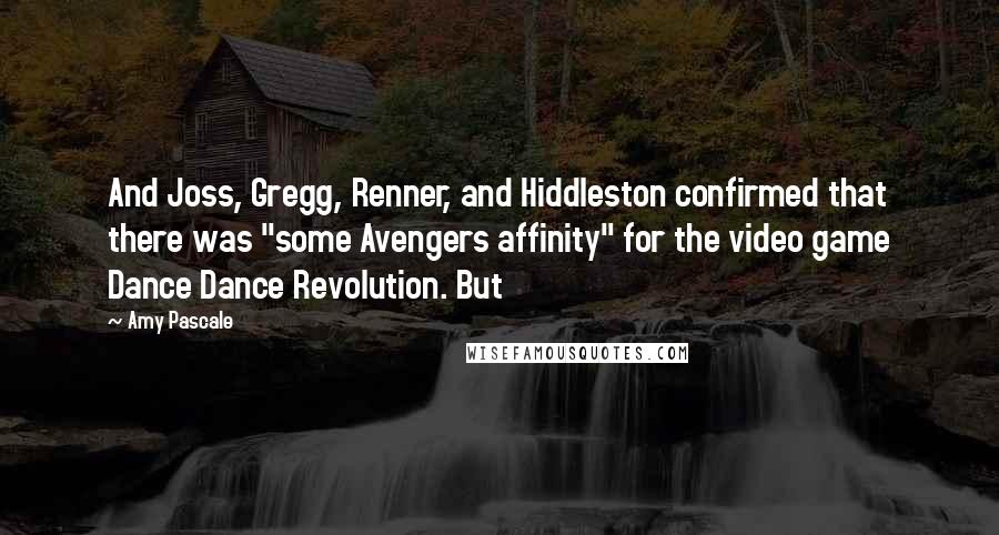 Amy Pascale Quotes: And Joss, Gregg, Renner, and Hiddleston confirmed that there was "some Avengers affinity" for the video game Dance Dance Revolution. But