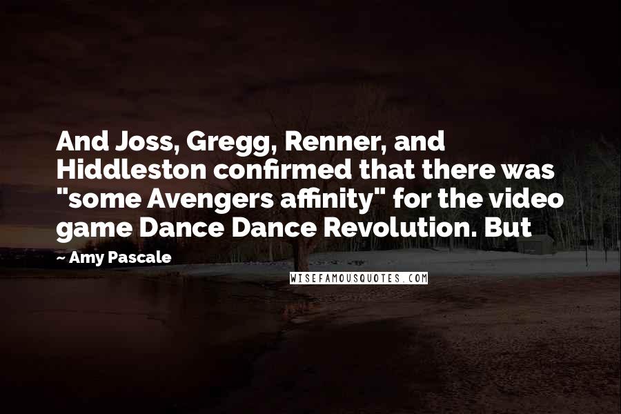 Amy Pascale Quotes: And Joss, Gregg, Renner, and Hiddleston confirmed that there was "some Avengers affinity" for the video game Dance Dance Revolution. But