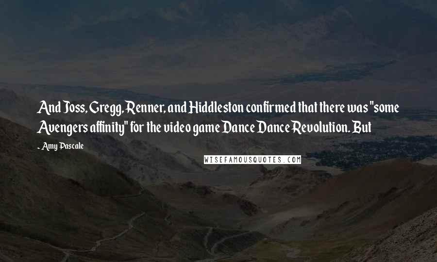 Amy Pascale Quotes: And Joss, Gregg, Renner, and Hiddleston confirmed that there was "some Avengers affinity" for the video game Dance Dance Revolution. But