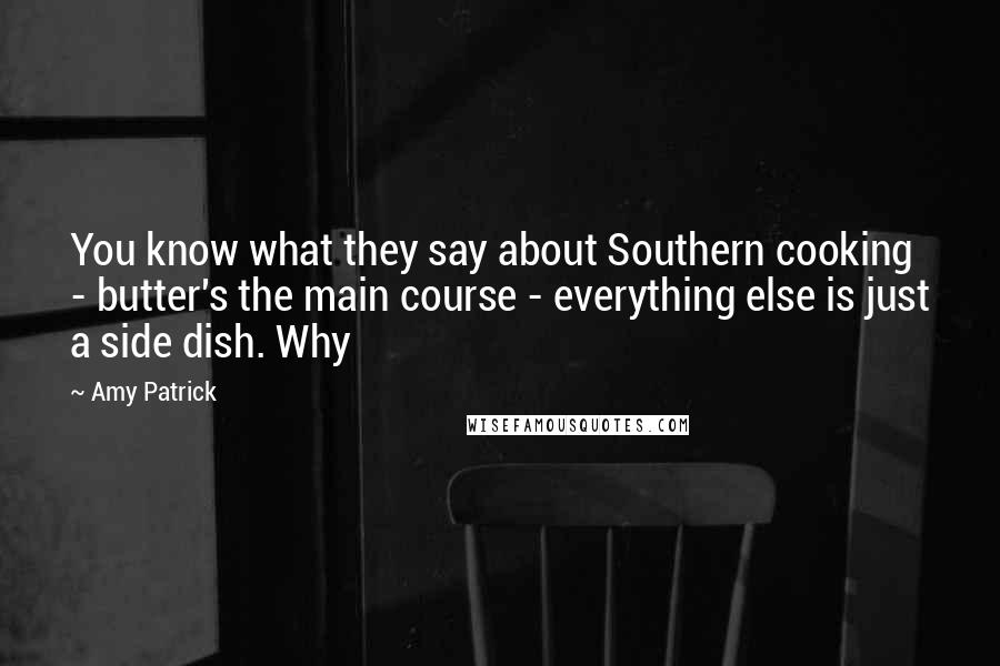 Amy Patrick Quotes: You know what they say about Southern cooking - butter's the main course - everything else is just a side dish. Why