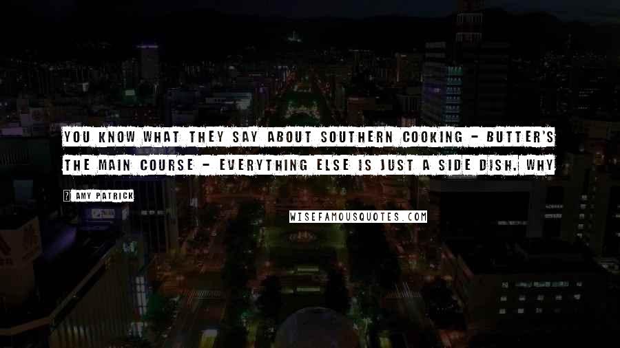 Amy Patrick Quotes: You know what they say about Southern cooking - butter's the main course - everything else is just a side dish. Why