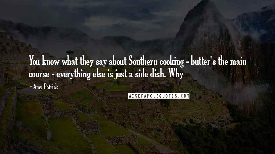 Amy Patrick Quotes: You know what they say about Southern cooking - butter's the main course - everything else is just a side dish. Why