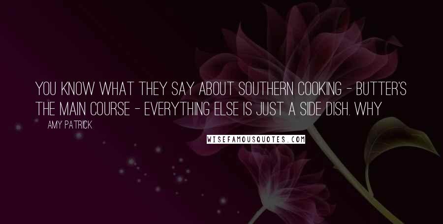 Amy Patrick Quotes: You know what they say about Southern cooking - butter's the main course - everything else is just a side dish. Why