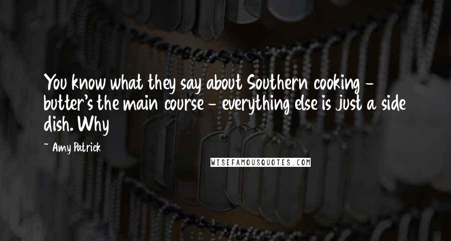 Amy Patrick Quotes: You know what they say about Southern cooking - butter's the main course - everything else is just a side dish. Why