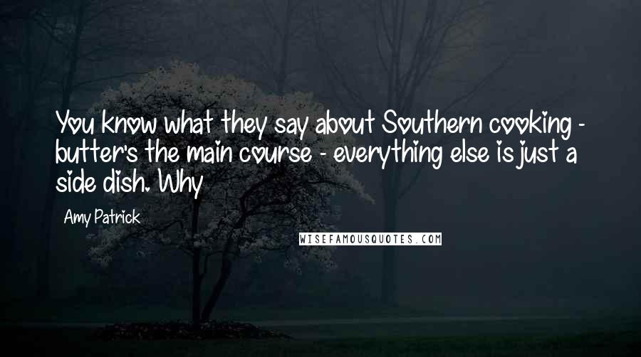 Amy Patrick Quotes: You know what they say about Southern cooking - butter's the main course - everything else is just a side dish. Why