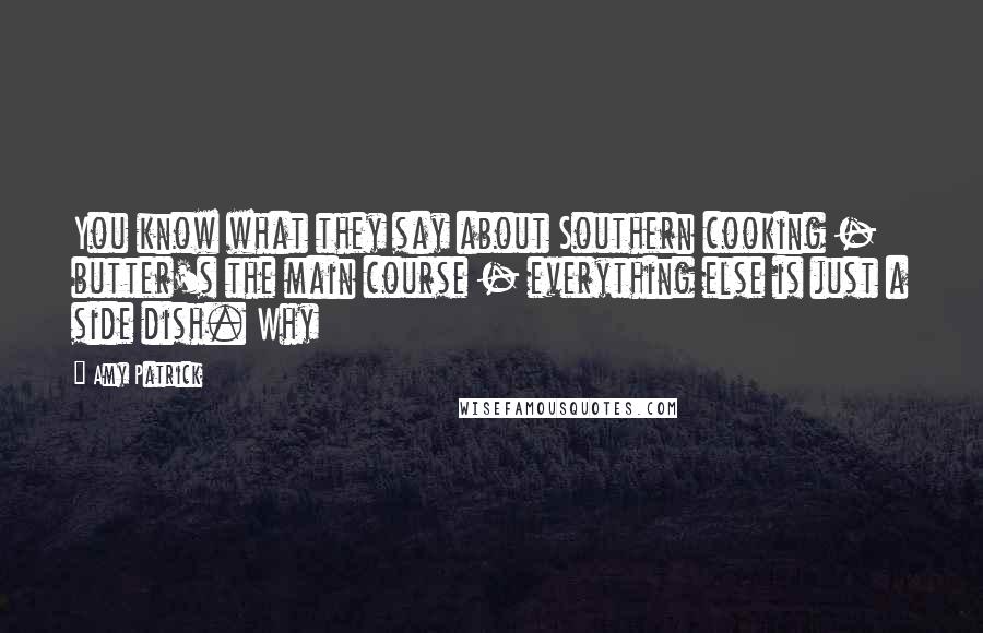 Amy Patrick Quotes: You know what they say about Southern cooking - butter's the main course - everything else is just a side dish. Why