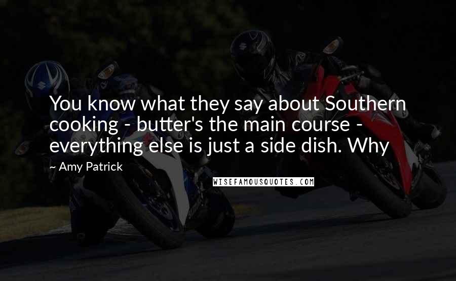 Amy Patrick Quotes: You know what they say about Southern cooking - butter's the main course - everything else is just a side dish. Why