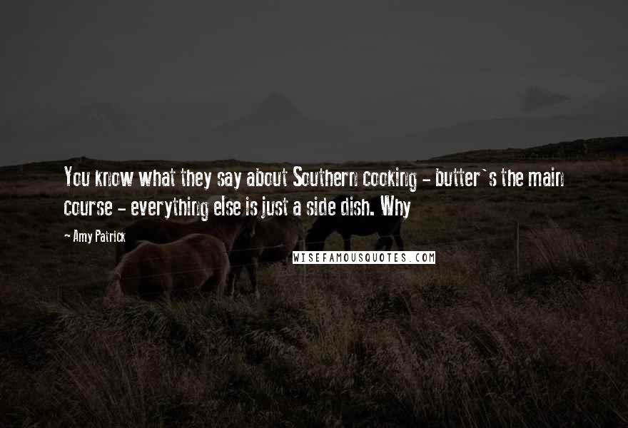 Amy Patrick Quotes: You know what they say about Southern cooking - butter's the main course - everything else is just a side dish. Why