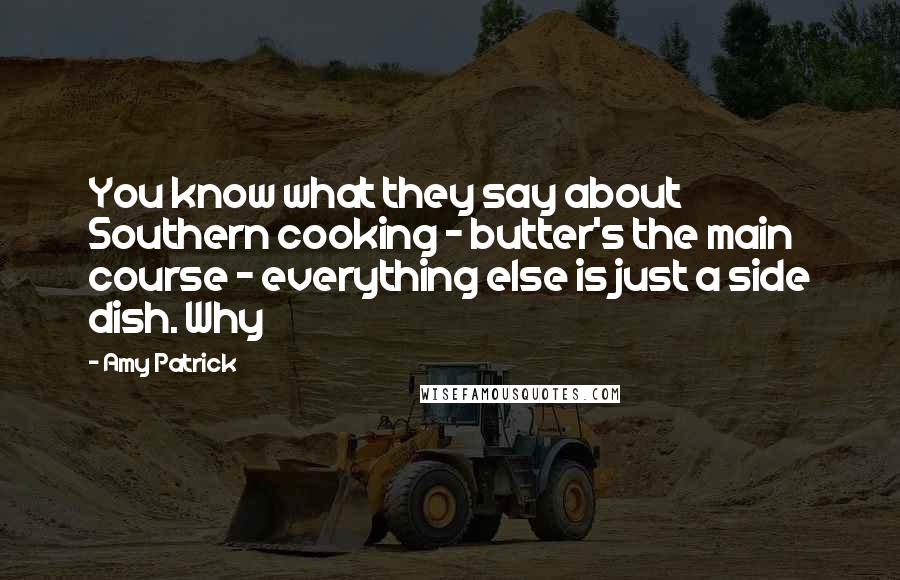 Amy Patrick Quotes: You know what they say about Southern cooking - butter's the main course - everything else is just a side dish. Why