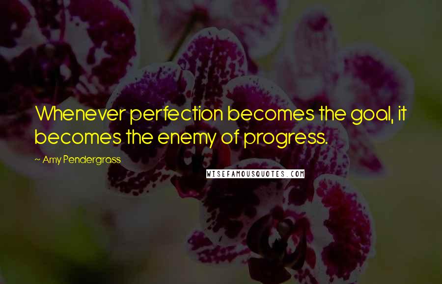 Amy Pendergrass Quotes: Whenever perfection becomes the goal, it becomes the enemy of progress.