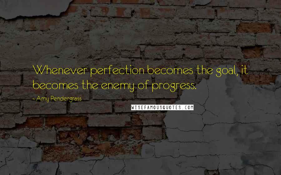 Amy Pendergrass Quotes: Whenever perfection becomes the goal, it becomes the enemy of progress.