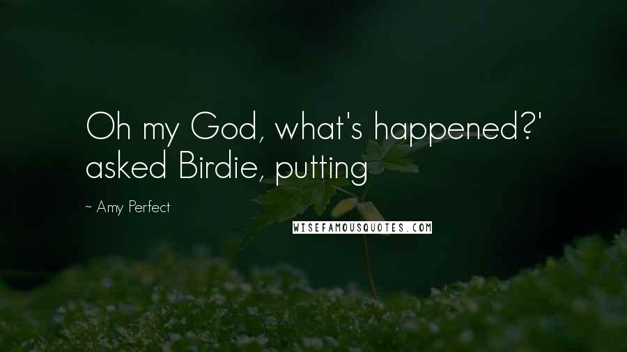 Amy Perfect Quotes: Oh my God, what's happened?' asked Birdie, putting
