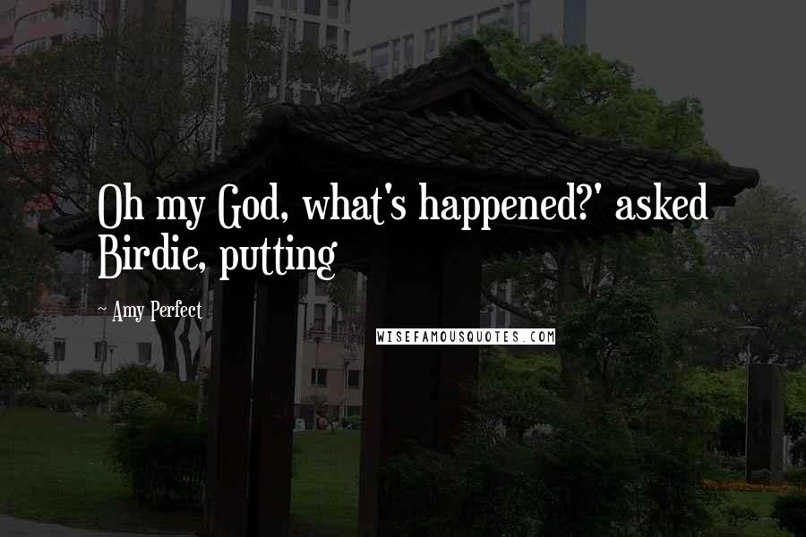 Amy Perfect Quotes: Oh my God, what's happened?' asked Birdie, putting