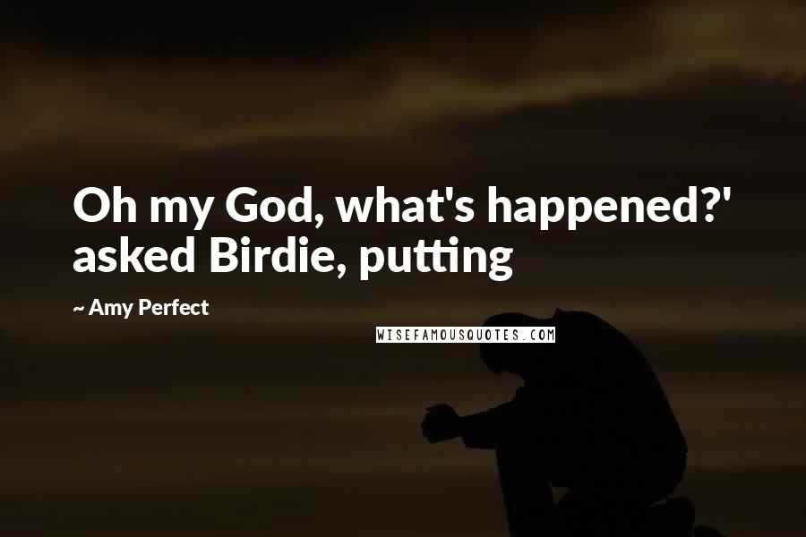 Amy Perfect Quotes: Oh my God, what's happened?' asked Birdie, putting
