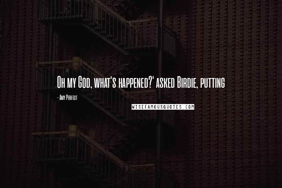 Amy Perfect Quotes: Oh my God, what's happened?' asked Birdie, putting