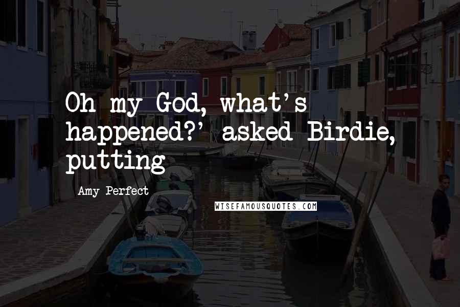 Amy Perfect Quotes: Oh my God, what's happened?' asked Birdie, putting