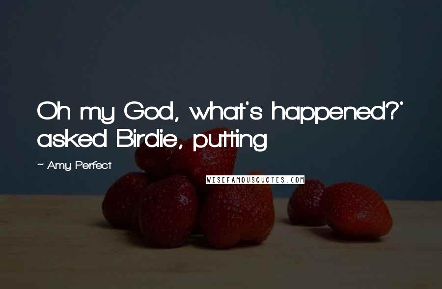 Amy Perfect Quotes: Oh my God, what's happened?' asked Birdie, putting