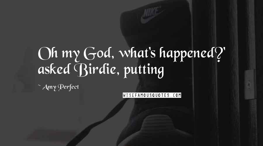 Amy Perfect Quotes: Oh my God, what's happened?' asked Birdie, putting