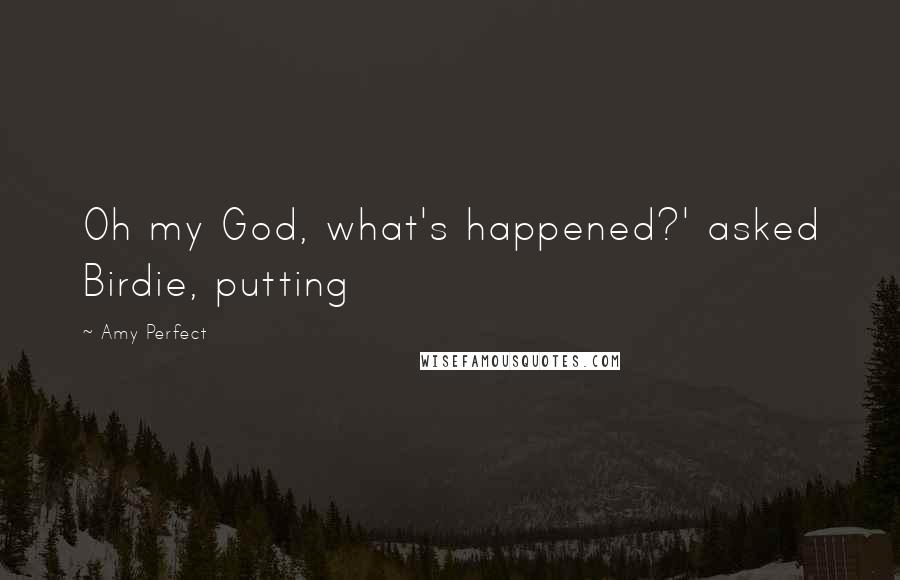 Amy Perfect Quotes: Oh my God, what's happened?' asked Birdie, putting