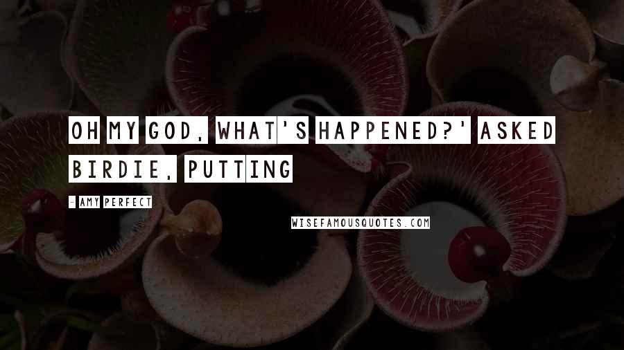 Amy Perfect Quotes: Oh my God, what's happened?' asked Birdie, putting