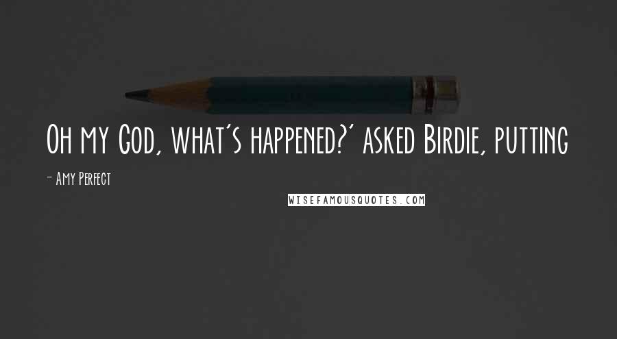 Amy Perfect Quotes: Oh my God, what's happened?' asked Birdie, putting