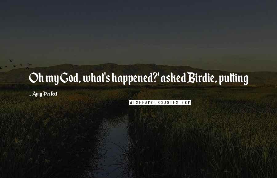 Amy Perfect Quotes: Oh my God, what's happened?' asked Birdie, putting