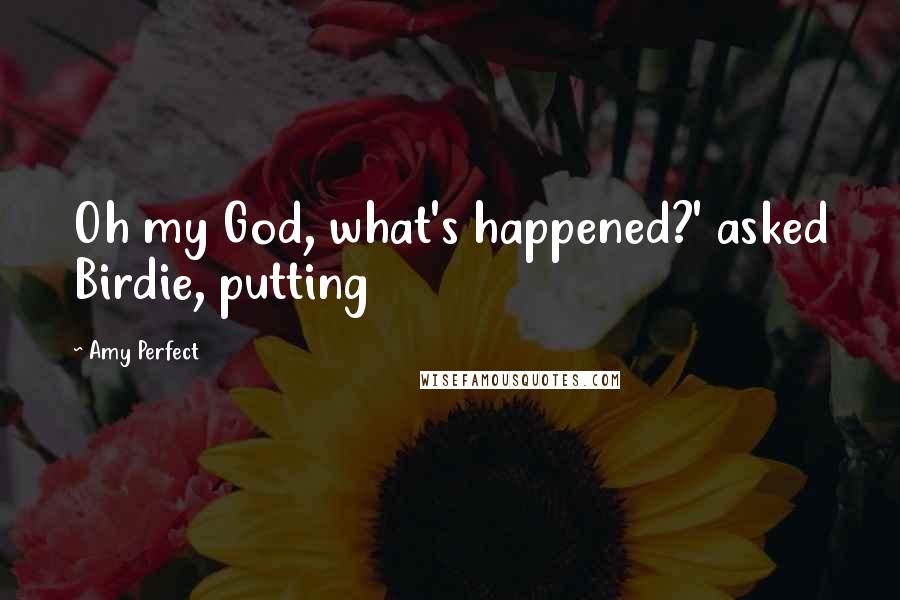 Amy Perfect Quotes: Oh my God, what's happened?' asked Birdie, putting