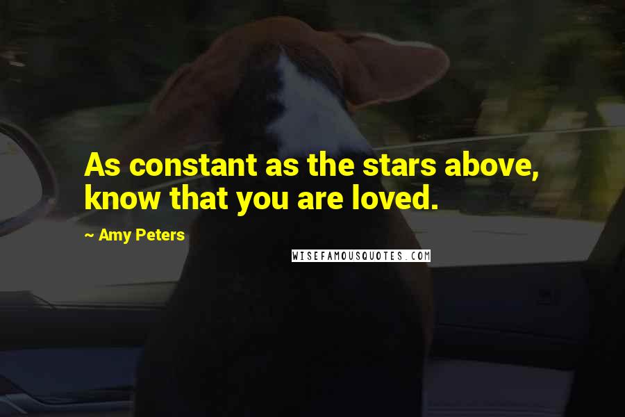 Amy Peters Quotes: As constant as the stars above, know that you are loved.