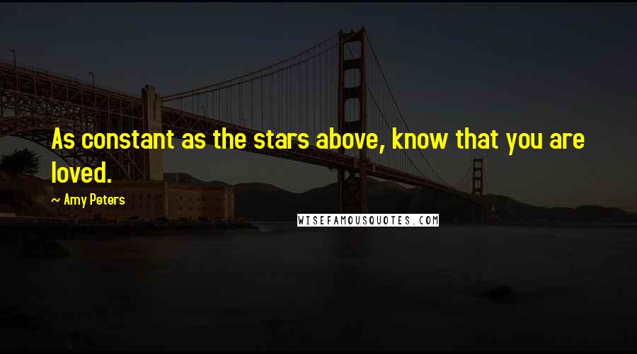 Amy Peters Quotes: As constant as the stars above, know that you are loved.