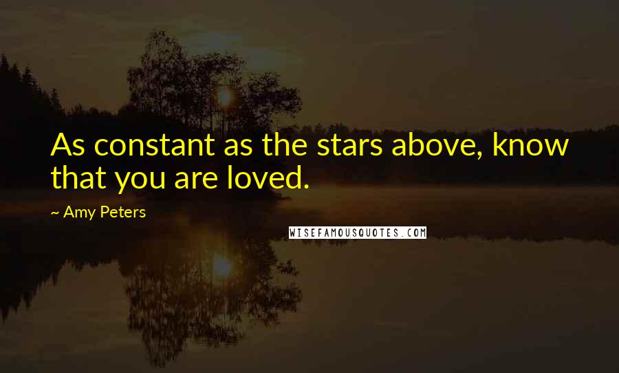 Amy Peters Quotes: As constant as the stars above, know that you are loved.