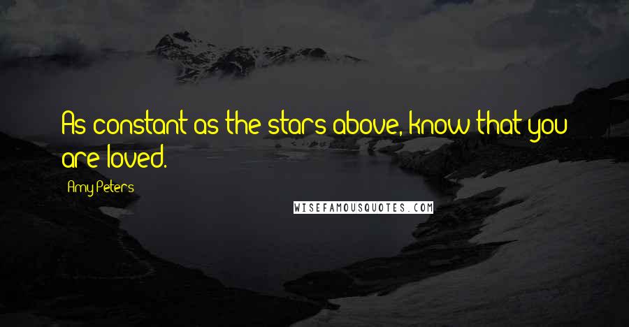 Amy Peters Quotes: As constant as the stars above, know that you are loved.