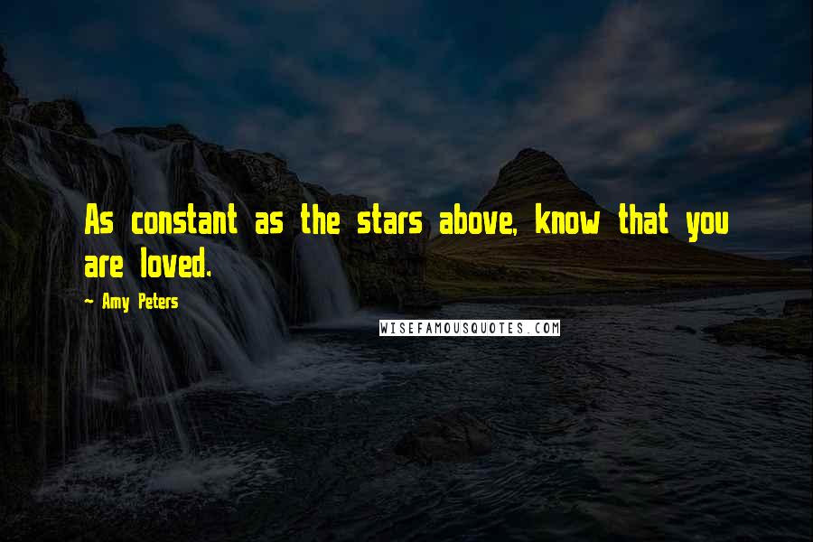 Amy Peters Quotes: As constant as the stars above, know that you are loved.