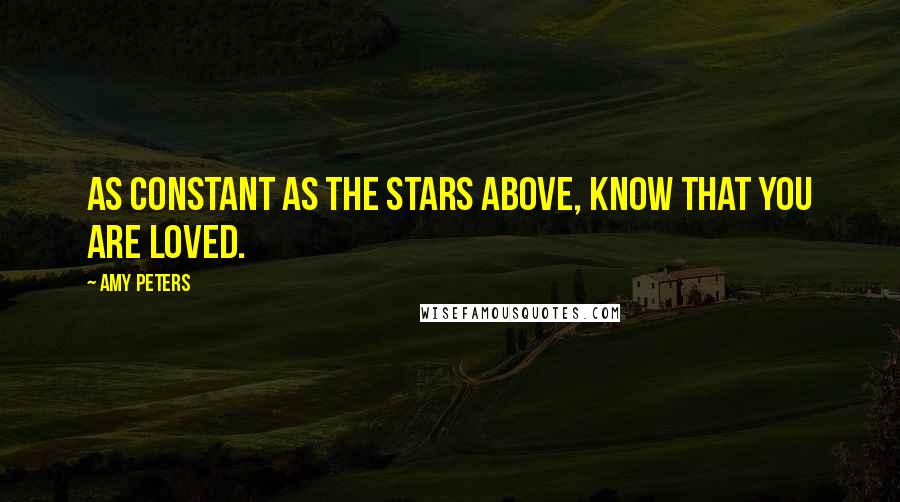 Amy Peters Quotes: As constant as the stars above, know that you are loved.