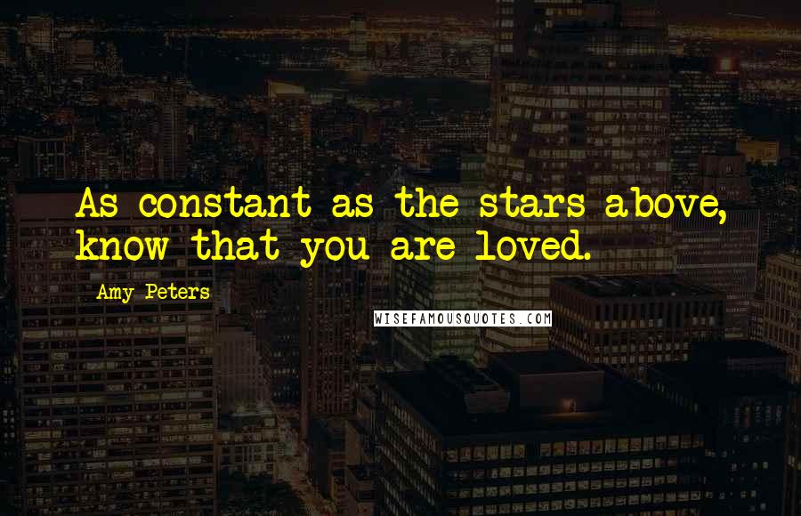 Amy Peters Quotes: As constant as the stars above, know that you are loved.