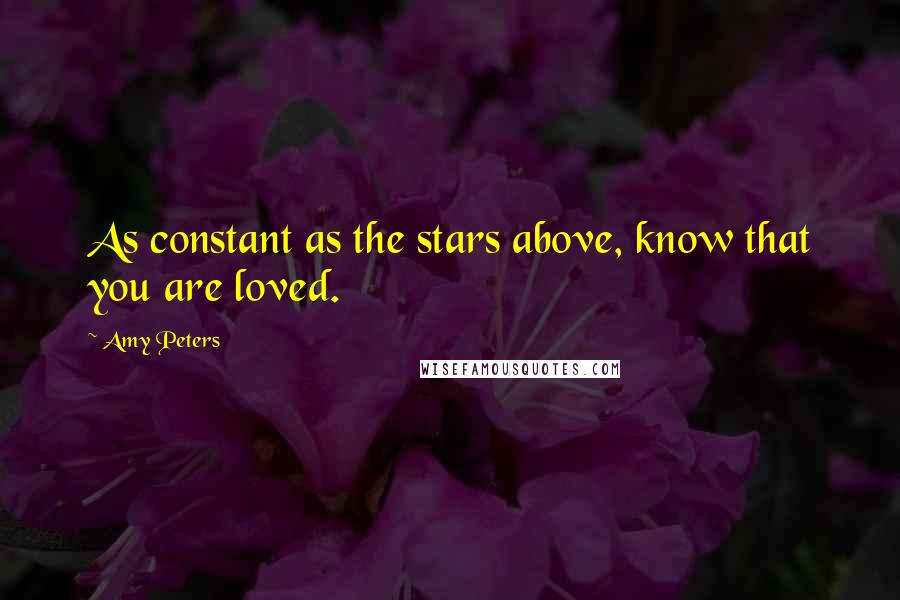 Amy Peters Quotes: As constant as the stars above, know that you are loved.