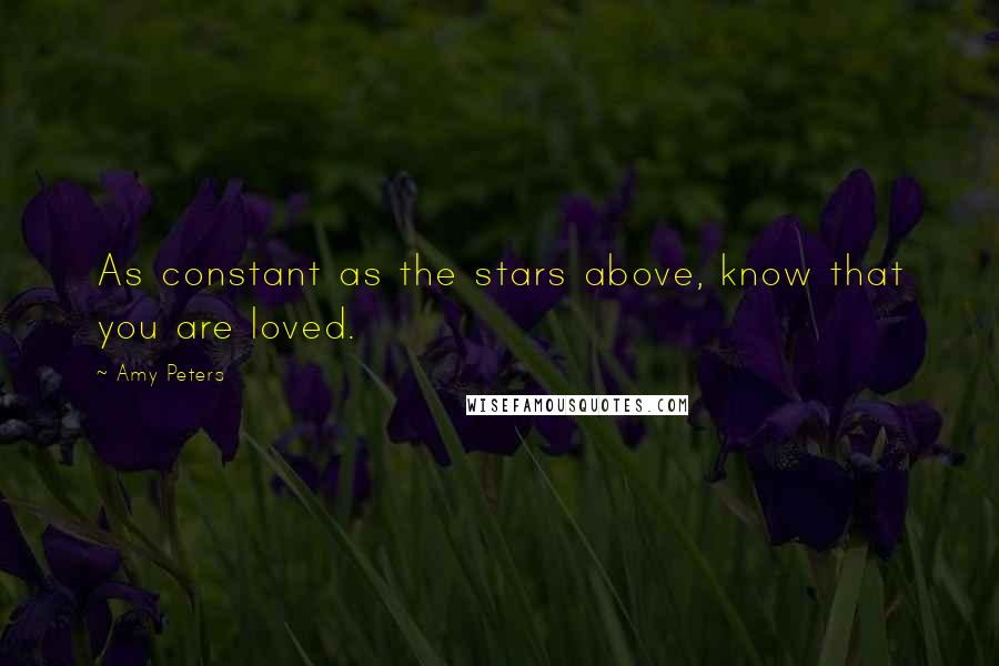 Amy Peters Quotes: As constant as the stars above, know that you are loved.