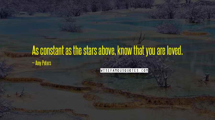 Amy Peters Quotes: As constant as the stars above, know that you are loved.